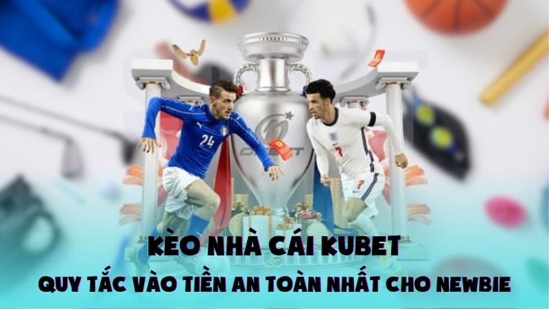 Kèo Nhà Cái Kubet: Quy Tắc Vào Tiền An Toàn Nhất Cho Newbie